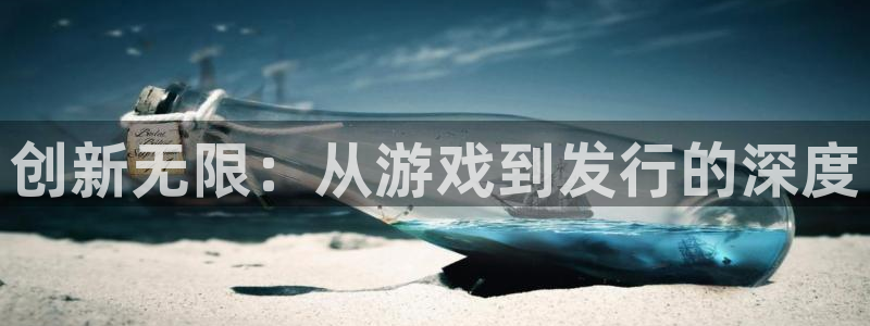 新宝GG智邦(北京)品牌策划有限公司：创新无限：从游戏到发行的深度