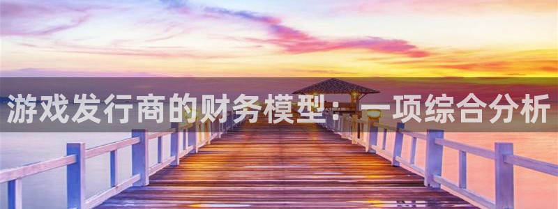 新宝GG官网注册平台合法吗?：游戏发行商的财务模型：一项综合分析