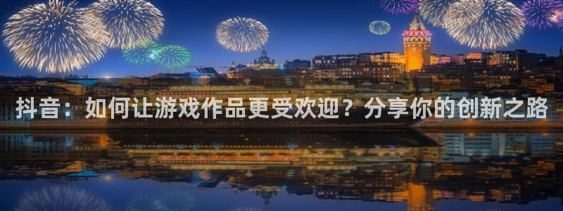 广州新宝GG网络科技有限公司电话：抖音：如何让游戏作品更受欢迎？分享你的创新之路