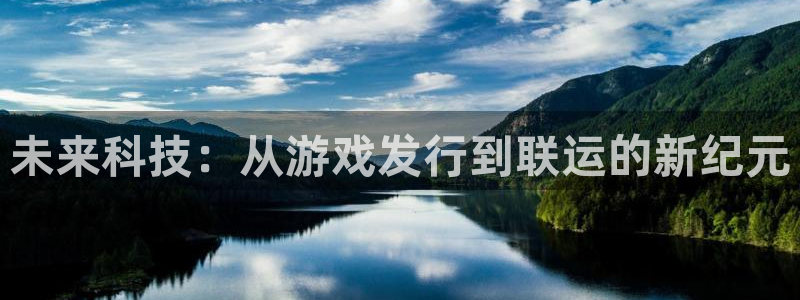 新宝GG官网注册方法是什么意思：未来科技：从游戏发行到联运的新纪元