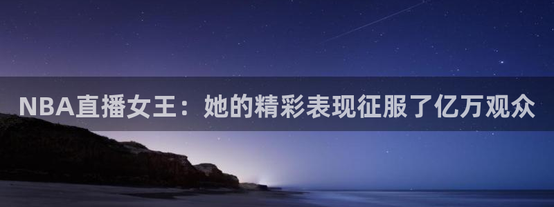 体育直播免费观看咪咕：NBA直播女王：她的精彩表现征服了亿万观众