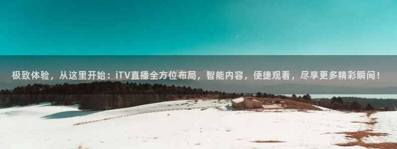 咪咕篮球直播免费观看：极致体验，从这里开始：iTV直播全方位布局，智能内容，便捷观看，尽享更多精彩瞬间！