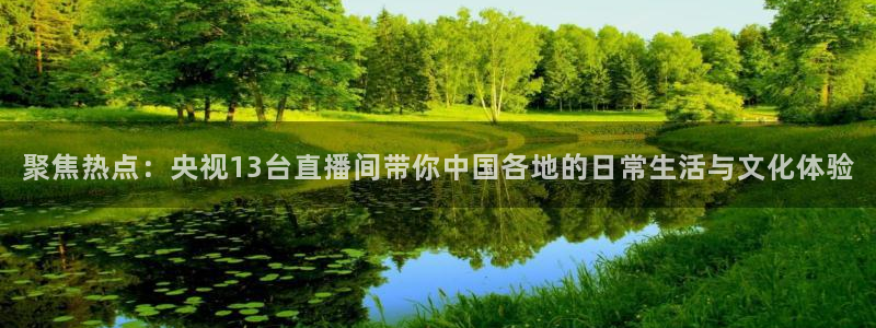 咪咕视频体育直播网页版：聚焦热点：央视13台直播间带你中国各地的日常生活与文化体验