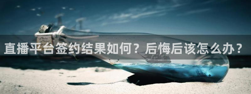 免费完整版咪咕视频：直播平台签约结果如何？后悔后该怎么办？